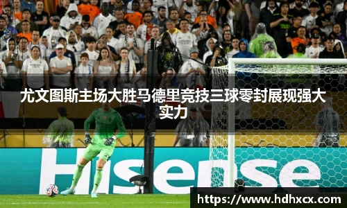 尤文图斯主场大胜马德里竞技三球零封展现强大实力
